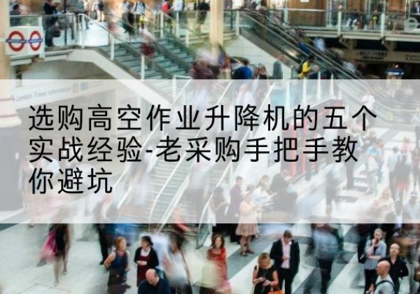 江南高空作业升降机厂家-选购高空作业升降机的五个实战经验-老采购手把手教你避坑
